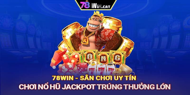 78WIN - sân chơi uy tín chơi nổ hũ Jackpot trúng thưởng lớn