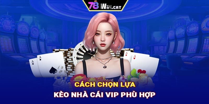 Cách chọn lựa kèo nhà cái VIP phù hợp