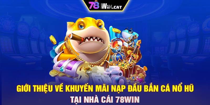 Giới thiệu về khuyến mãi nạp đầu bắn cá nổ hũ tại nhà cái 78WIN