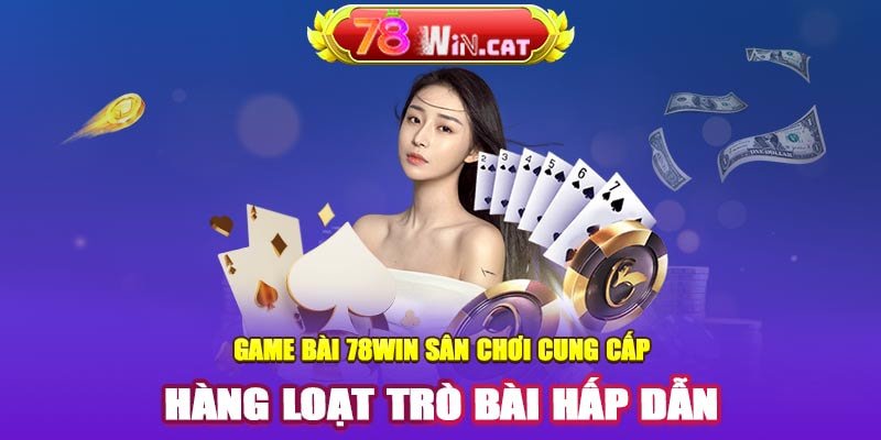 Game bài 78WIN: Sân chơi cung cấp hàng loạt trò bài hấp dẫn