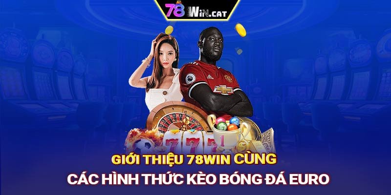 Giới thiệu 78WIN cùng các hình thức kèo bóng đá EURO