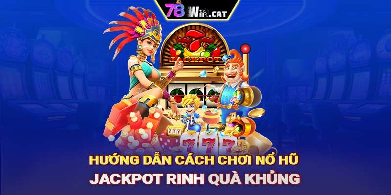 Hướng dẫn cách chơi nổ hũ Jackpot rinh quà khủng