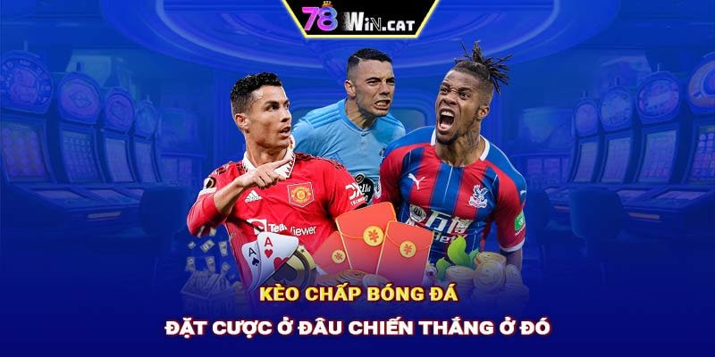 KÈO CHẤP BÓNG ĐÁ - ĐẶT CƯỢC Ở ĐÂU CHIẾN THẮNG Ở ĐÓ