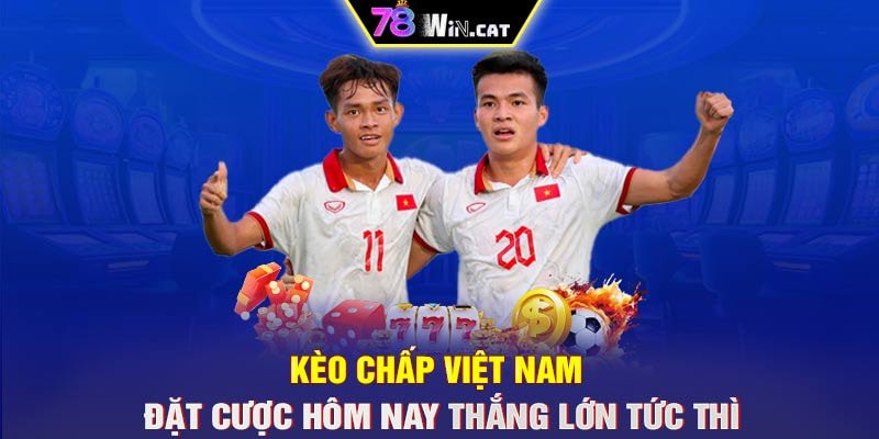 KÈO CHẤP VIỆT NAM – ĐẶT CƯỢC HÔM NAY THẮNG LỚN TỨC THÌ