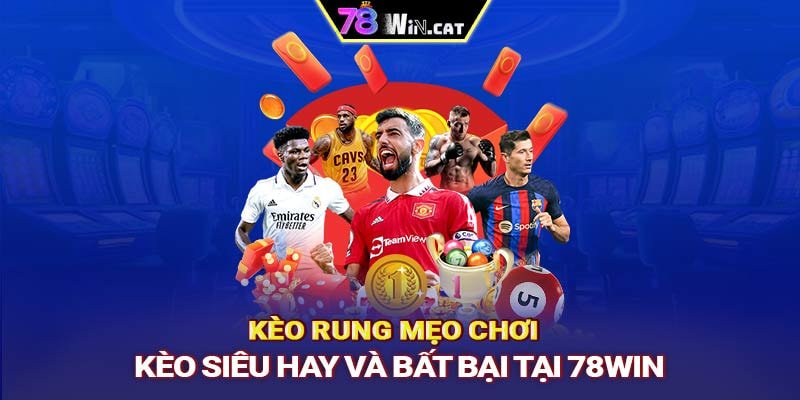 Kèo rung: Mẹo chơi kèo siêu hay và bất bại tại 78WIN