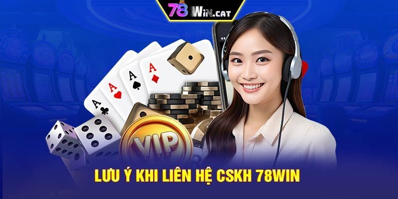 Lưu ý khi liên hệ CSKH 78WIN 