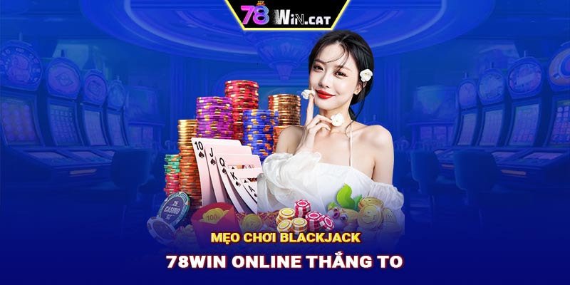 Mẹo chơi Blackjack 78WIN online thắng to