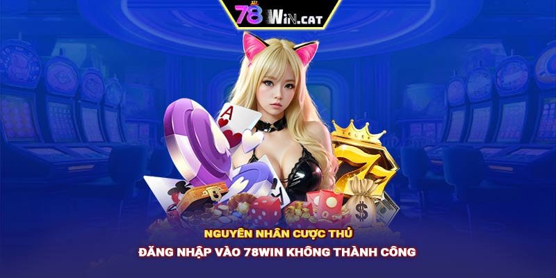 Nguyên nhân cược thủ đăng nhập vào 78WIN không thành công