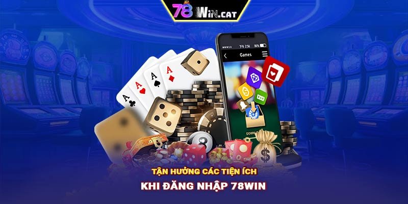 Tận hưởng các tiện ích khi đăng nhập 78WIN