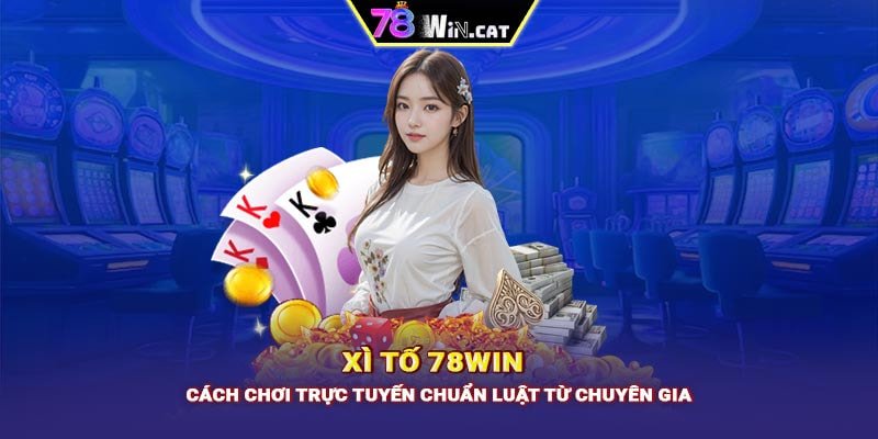 Xì Tố 78WIN: Cách chơi trực tuyến chuẩn luật từ chuyên gia