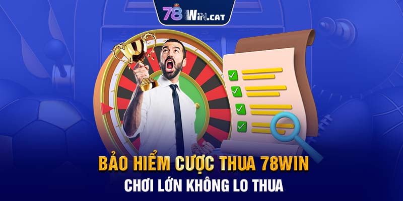 BẢO HIỂM CƯỢC THUA 78WIN - CHƠI LỚN KHÔNG LO THUA