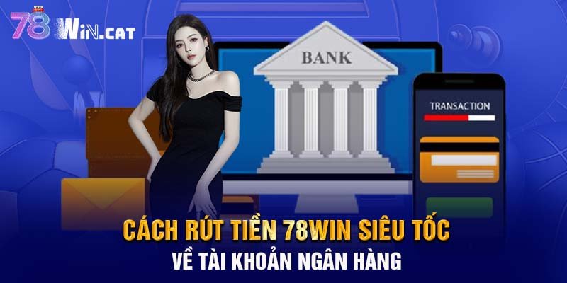 Cách rút tiền 78WIN siêu tốc về tài khoản ngân hàng