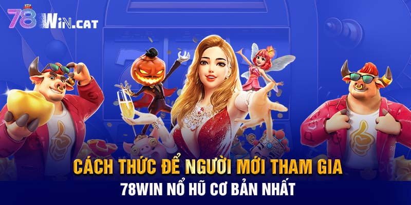 Cách thức để người mới tham gia 78WIN nổ hũ cơ bản nhất