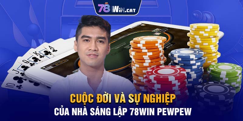 Cuộc đời và sự nghiệp của nhà sáng lập 78WIN PewPew