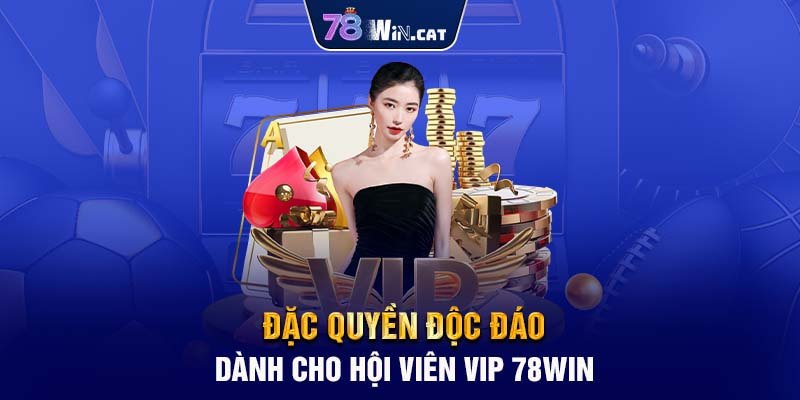 Đặc Quyền Độc Đáo Dành Cho Hội Viên VIP 78WIN