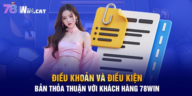 Điều khoản và điều kiện: Bản thỏa thuận với khách hàng 78WIN