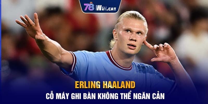 Erling Haaland - Cỗ Máy Ghi Bàn Không Thể Ngăn Cản