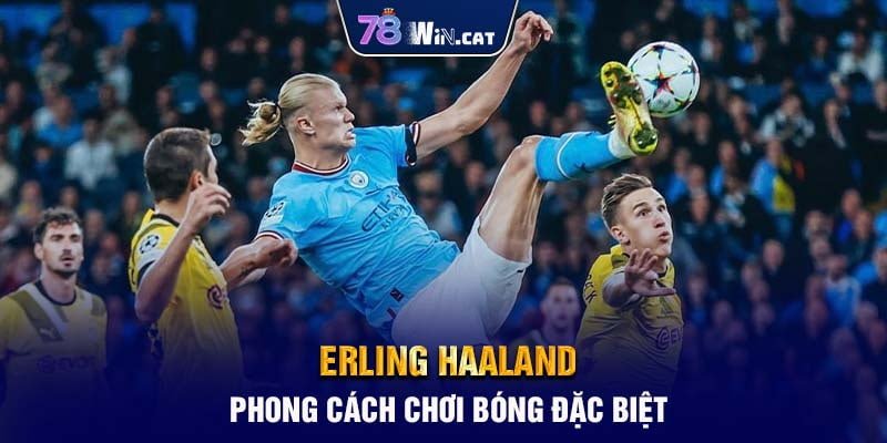 Erling Haaland - Phong Cách Chơi Bóng Đặc Biệt