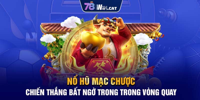 NỔ HŨ MẠC CHƯỢC - CHIẾN THẮNG BẤT NGỜ  TRONG VÒNG QUAY