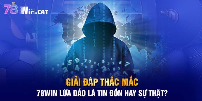 Giải đáp thắc mắc: 78WIN lừa đảo là tin đồn hay sự thật?