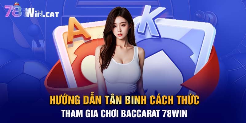 Hướng dẫn tân binh cách thức tham gia chơi Baccarat 78WIN