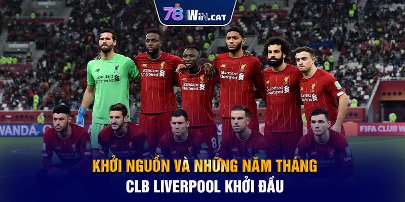 Khởi Nguồn Và Những Năm Tháng CLB Liverpool Khởi Đầu