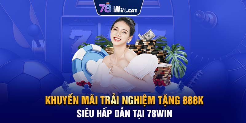 KHUYẾN MÃI TRẢI NGHIỆM TẶNG 888K SIÊU HẤP DẪN TẠI 78WIN