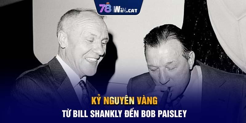 Kỷ Nguyên Vàng: Từ Bill Shankly Đến Bob Paisley