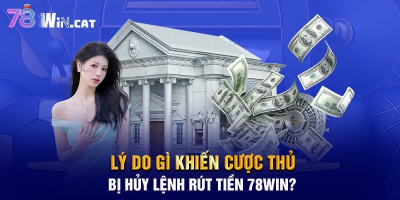 Lý do gì khiến cược thủ bị hủy lệnh rút tiền 78WIN?