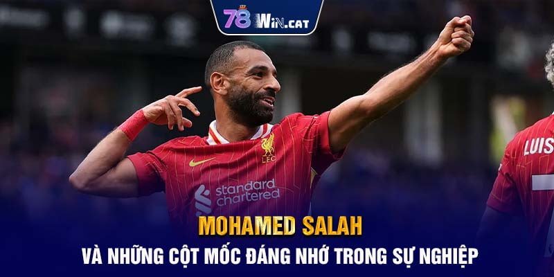 Mohamed Salah và những cột mốc đáng nhớ trong sự nghiệp