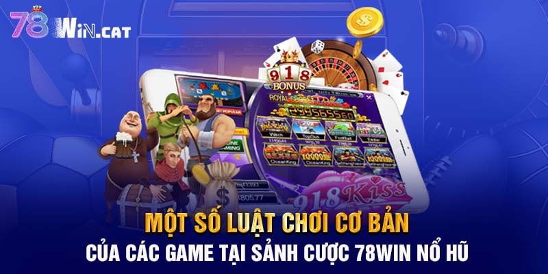 Một số luật chơi cơ bản của các game tại sảnh cược 78WIN nổ hũ