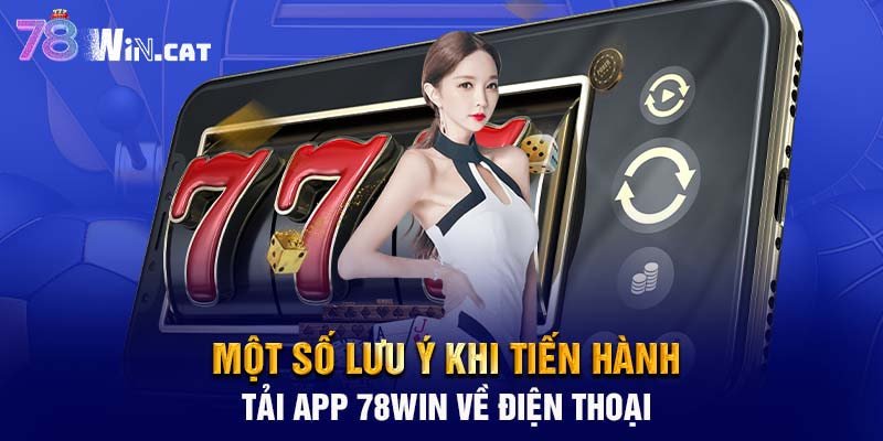 Một số lưu ý khi tiến hành tải app 78WIN về điện thoại