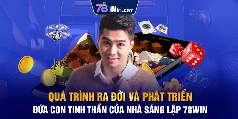 Quá trình ra đời và phát triển đứa con tinh thần của nhà sáng lập 78WIN