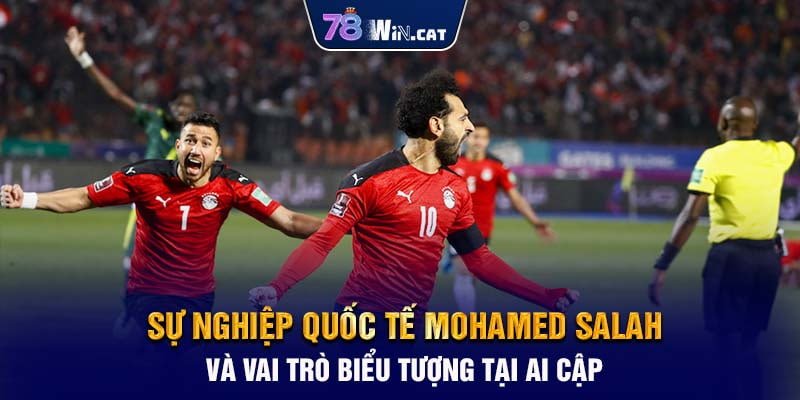 Sự nghiệp quốc tế Mohamed Salah và vai trò biểu tượng tại Ai Cập