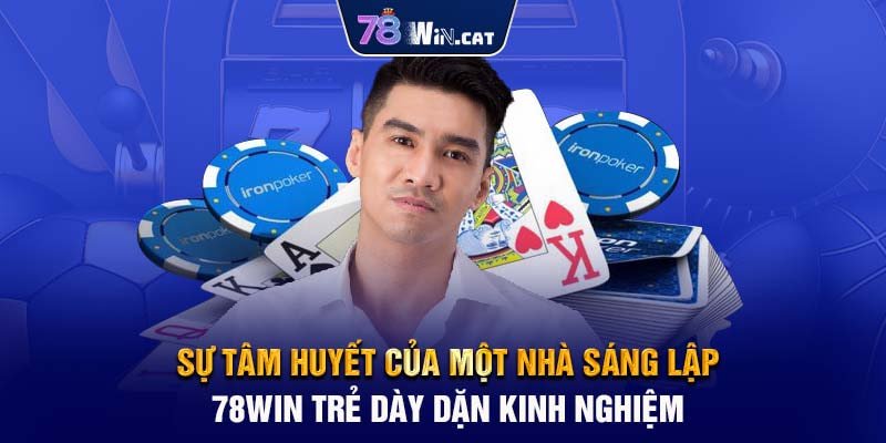 Sự tâm huyết của một nhà sáng lập 78WIN trẻ dày dặn kinh nghiệm