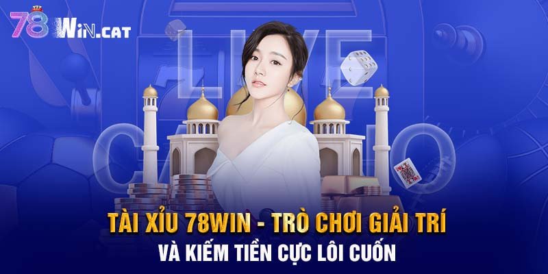 Tài xỉu 78WIN - Trò chơi giải trí và kiếm tiền cực lôi cuốn
