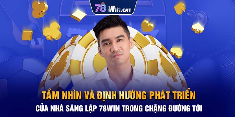 Tầm nhìn và định hướng phát triển của nhà sáng lập 78WIN trong chặng đường tới