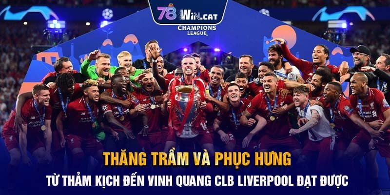 Thăng Trầm Và Phục Hưng: Từ Thảm Kịch Đến Vinh Quang CLB Liverpool Đạt Được