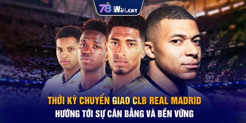 Thời kỳ chuyển giao CLB Real Madrid - Hướng tới sự cân bằng và bền vững