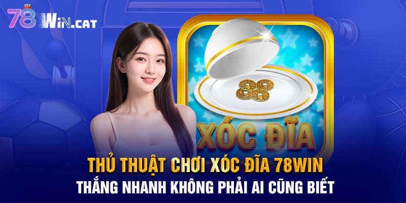 Thủ thuật chơi xóc đĩa 78WIN thắng nhanh không phải ai cũng biết