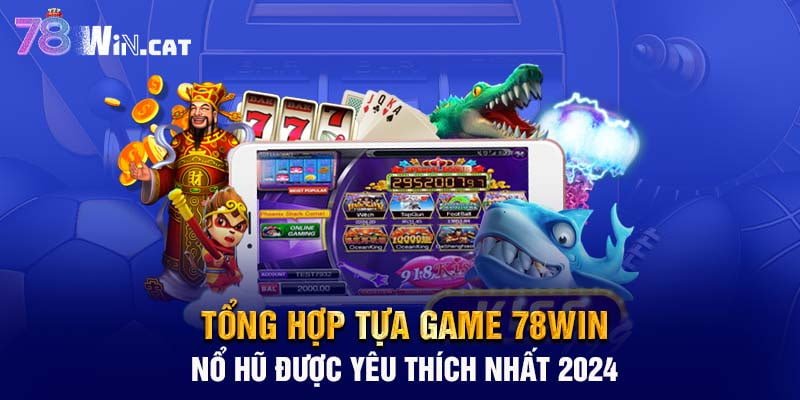 Tổng hợp tựa game 78WIN nổ hũ được yêu thích nhất 2024