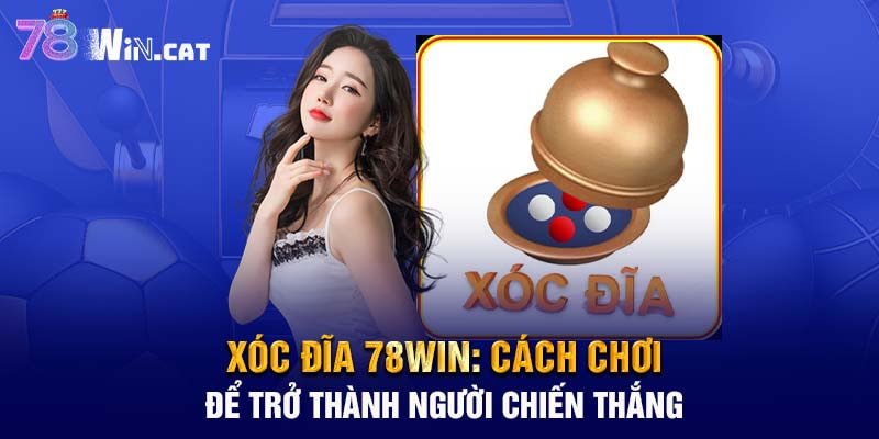 Xóc đĩa 78WIN: Cách chơi để trở thành người chiến thắng